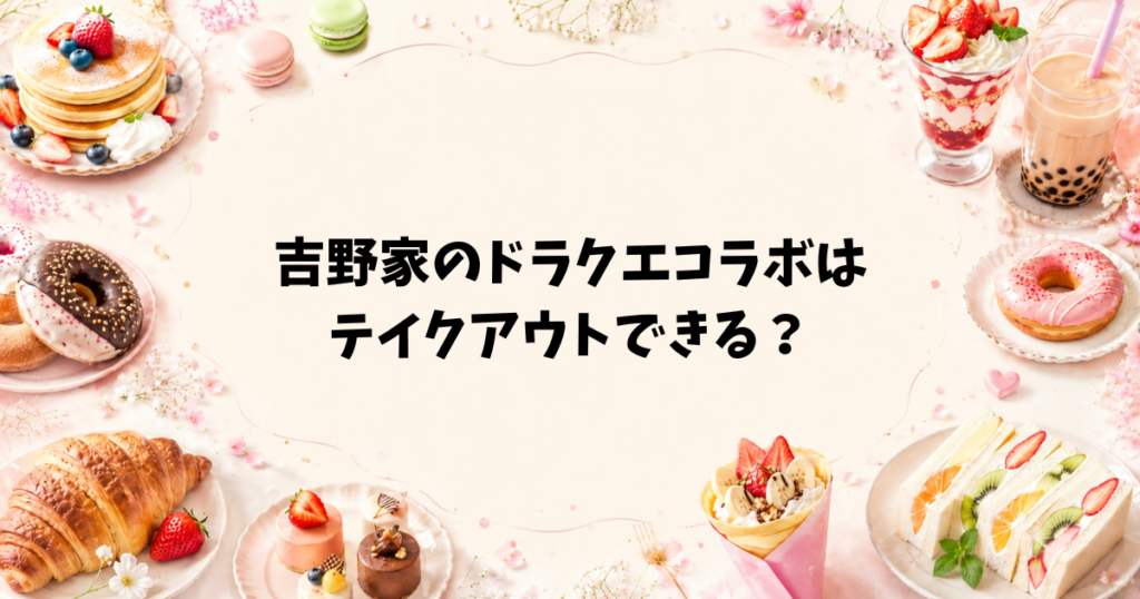 吉野家のドラクエコラボはテイクアウトできる?